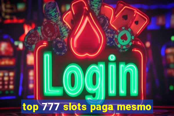 top 777 slots paga mesmo